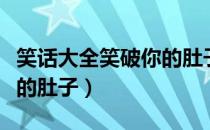 笑话大全笑破你的肚子长篇（笑话大全笑破你的肚子）