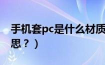 手机套pc是什么材质（手机PC套件是什么意思？）
