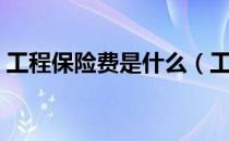 工程保险费是什么（工程保险费是什么意思）