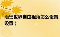 魔兽世界自由视角怎么设置（魔兽世界可以固定视角吗怎么设置）