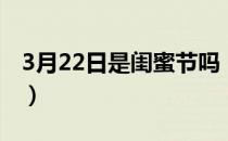 3月22日是闺蜜节吗（3月22日是不是闺蜜节）