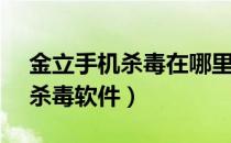 金立手机杀毒在哪里（金立s7手机怎么关闭杀毒软件）