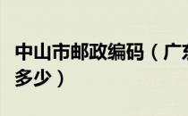 中山市邮政编码（广东省中山市的邮政编码是多少）