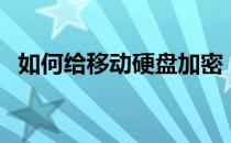 如何给移动硬盘加密（移动硬盘加密方法）
