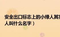 安全出口标志上的小绿人其实是什么（安全出口标志的小绿人叫什么名字）