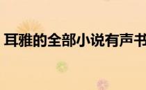 耳雅的全部小说有声书（耳雅的全部小说？）