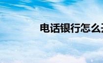 电话银行怎么开通 电话银行