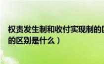 权责发生制和收付实现制的区别（权责发生制和收付实现制的区别是什么）