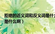 拒绝的近义词和反义词是什么意思（拒绝的近义词和反义词是什么啊）