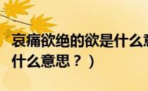 哀痛欲绝的欲是什么意思（悲愤欲绝中的欲是什么意思？）
