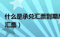 什么是承兑汇票到期后如何处理（什么是承兑汇票）