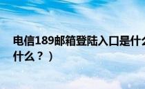 电信189邮箱登陆入口是什么？（电信189邮箱登陆入口是什么？）