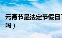 元宵节是法定节假日吗（元宵节是法定节假日吗）