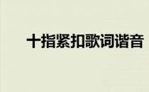 十指紧扣歌词谐音（十指紧扣歌词？）