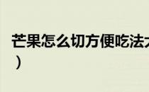 芒果怎么切方便吃法大全（芒果怎么切方便吃）