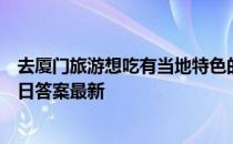 去厦门旅游想吃有当地特色的面条你应该点 蚂蚁庄园4月27日答案最新