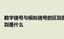 数字信号与模拟信号的区别是什么 数字信号与模拟信号的区别是什么