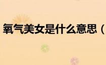 氧气美女是什么意思（氧气美女是什么意思）