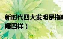 新时代四大发明是指哪四样（新四大发明是指哪四样）