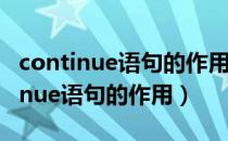 continue语句的作用是结束什么循环（continue语句的作用）