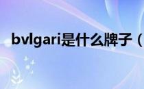 bvlgari是什么牌子（bvlgari是什么品牌）