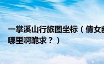 一掌溪山行旅图坐标（倩女幽魂一掌溪山行旅图大全这是在哪里啊跪求？）
