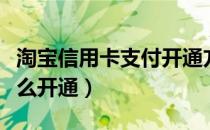 淘宝信用卡支付开通方法（淘宝信用卡支付怎么开通）