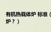 有机热载体炉 标准（有机热载体炉是什么锅炉？）