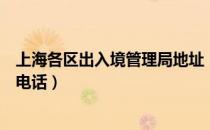 上海各区出入境管理局地址（上海各区出入境管理局地址和电话）