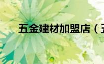 五金建材加盟店（五金建材有哪些？）