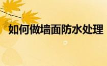 如何做墙面防水处理（墙面防水处理步骤）