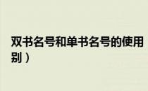 双书名号和单书名号的使用（双书名号和单书名号有什么区别）