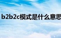 b2b2c模式是什么意思（b2b2c是什么模式）