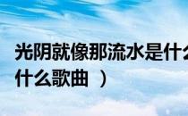 光阴就像那流水是什么歌（光阴就像那流水是什么歌曲 ）