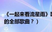 《一起来看流星雨》歌曲（一起来看流星雨里的全部歌曲？）