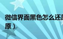微信界面黑色怎么还原（微信界面黑色怎么还原）