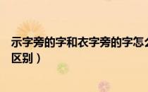 示字旁的字和衣字旁的字怎么区分（示字旁与衣字旁有什么区别）