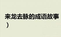 来龙去脉的成语故事（来龙去脉的成语产生于）