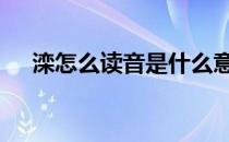 滦怎么读音是什么意思是什么 滦怎么读