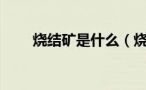 烧结矿是什么（烧结矿是什么东西）