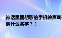 神话里面胡歌的手机铃声叫什么?（神话里胡歌的手机铃声叫什么名字？）
