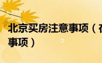 北京买房注意事项（在北京买房需要注意哪些事项）
