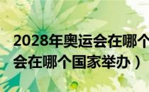 2028年奥运会在哪个国家举行（2028年奥运会在哪个国家举办）
