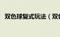 双色球复式玩法（双色球复式玩法怎么玩）