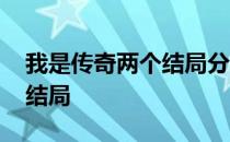 我是传奇两个结局分别是什么 我是传奇两个结局