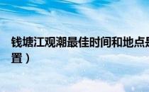 钱塘江观潮最佳时间和地点是什么（钱塘观潮的最佳时间位置）