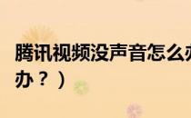 腾讯视频没声音怎么办（腾讯视频没声音怎么办？）