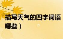 描写天气的四字词语（描写天气的四字词语有哪些）