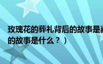 玫瑰花的葬礼背后的故事是真的吗（《玫瑰花的葬礼》背后的故事是什么？）