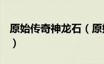 原始传奇神龙石（原始传奇龙魂石多少天出？）